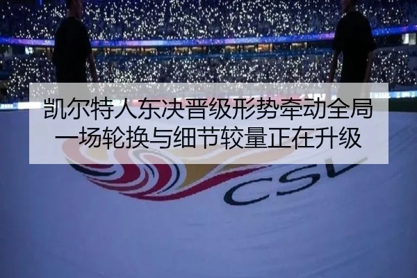 凯尔特人东决晋级形势牵动全局 一场轮换与细节较量正在升级